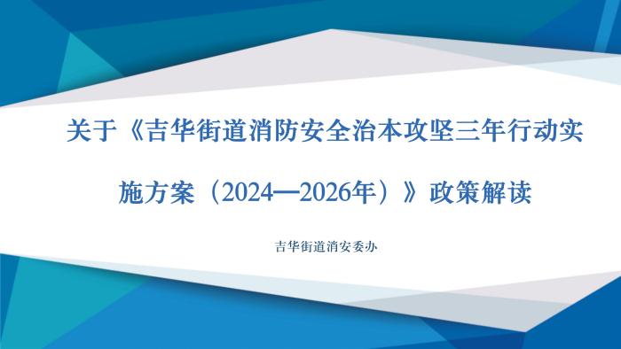 關于《吉華街道消防安全治本攻堅三年行動實施方案（2024—2026年）》政策解讀_01.jpg